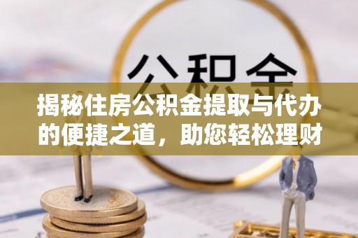关山揭秘住房公积金提取与代办的便捷之道，助您轻松理财