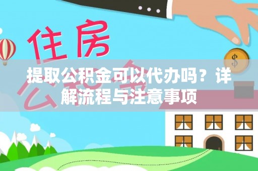 关山提取公积金可以代办吗？详解流程与注意事项