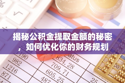 关山揭秘公积金提取金额的秘密，如何优化你的财务规划