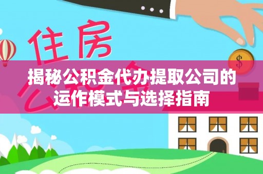 关山揭秘公积金代办提取公司的运作模式与选择指南