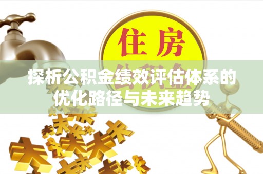 关山探析公积金绩效评估体系的优化路径与未来趋势