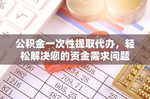 关山公积金一次性提取代办，轻松解决您的资金需求问题