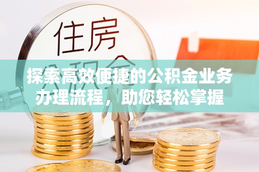 关山探索高效便捷的公积金业务办理流程，助您轻松掌握
