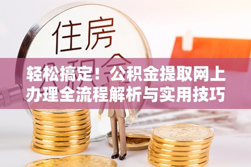 关山轻松搞定！公积金提取网上办理全流程解析与实用技巧