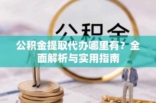 关山公积金提取代办哪里有？全面解析与实用指南