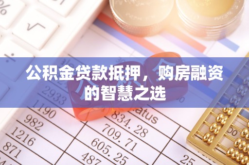 关山公积金贷款抵押，购房融资的智慧之选