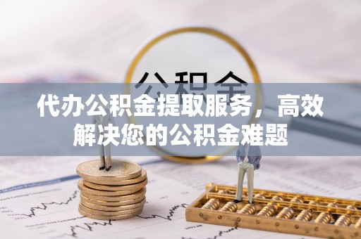 关山代办公积金提取服务，高效解决您的公积金难题