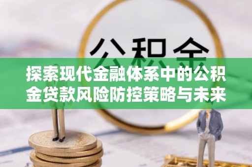 关山探索现代金融体系中的公积金贷款风险防控策略与未来发展趋势