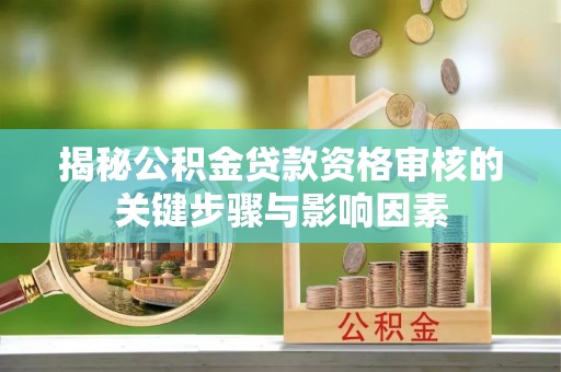 关山揭秘公积金贷款资格审核的关键步骤与影响因素