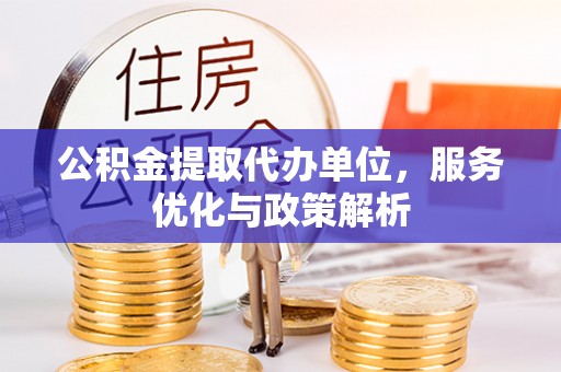 关山公积金提取代办单位，服务优化与政策解析