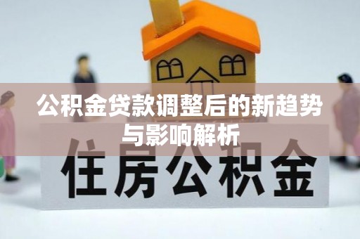 关山公积金贷款调整后的新趋势与影响解析