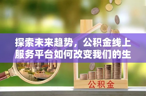 关山探索未来趋势，公积金线上服务平台如何改变我们的生活