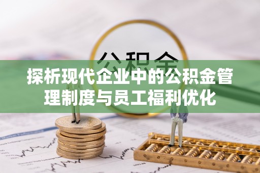 关山探析现代企业中的公积金管理制度与员工福利优化