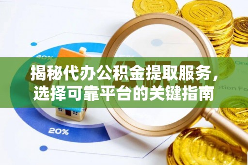 关山揭秘代办公积金提取服务，选择可靠平台的关键指南