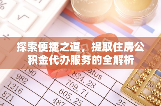 关山探索便捷之道，提取住房公积金代办服务的全解析