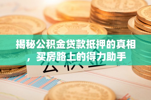 关山揭秘公积金贷款抵押的真相，买房路上的得力助手