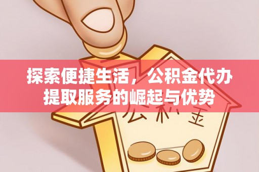 关山探索便捷生活，公积金代办提取服务的崛起与优势