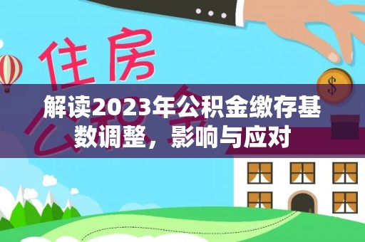 关山解读2023年公积金缴存基数调整，影响与应对