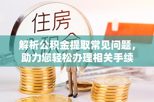 关山解析公积金提取常见问题，助力您轻松办理相关手续