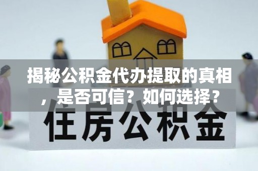 关山揭秘公积金代办提取的真相，是否可信？如何选择？