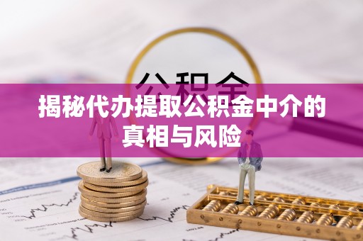 关山揭秘代办提取公积金中介的真相与风险