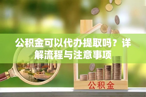 关山公积金可以代办提取吗？详解流程与注意事项