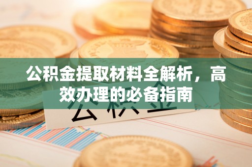 关山公积金提取材料全解析，高效办理的必备指南