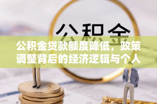 关山公积金贷款额度降低，政策调整背后的经济逻辑与个人应对策略