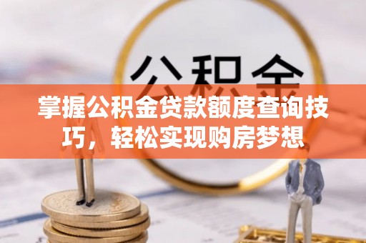 关山掌握公积金贷款额度查询技巧，轻松实现购房梦想