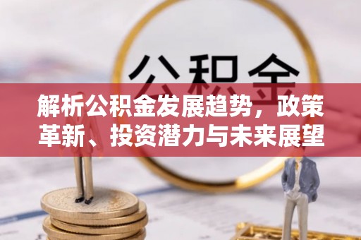 关山解析公积金发展趋势，政策革新、投资潜力与未来展望
