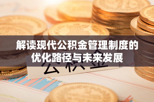 关山解读现代公积金管理制度的优化路径与未来发展