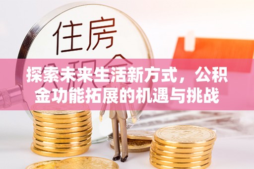 关山探索未来生活新方式，公积金功能拓展的机遇与挑战