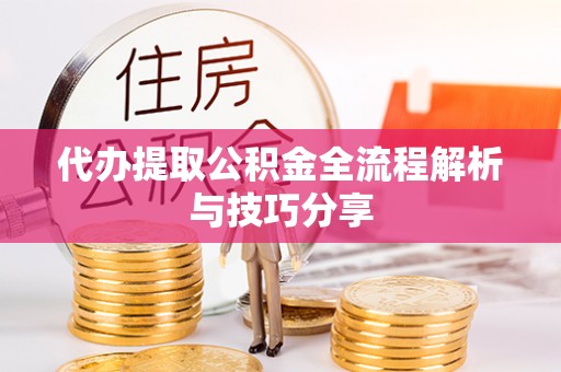 关山代办提取公积金全流程解析与技巧分享