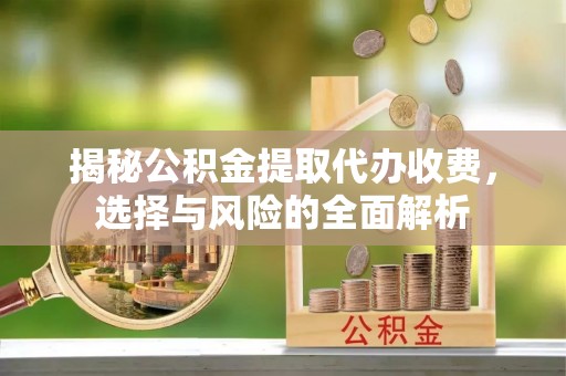 关山揭秘公积金提取代办收费，选择与风险的全面解析