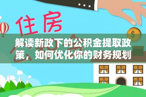 关山解读新政下的公积金提取政策，如何优化你的财务规划