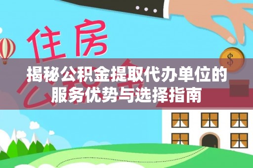 关山揭秘公积金提取代办单位的服务优势与选择指南