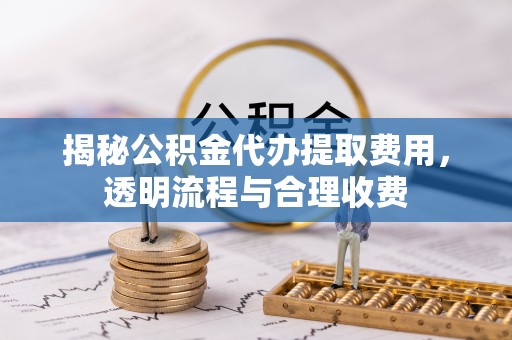 关山揭秘公积金代办提取费用，透明流程与合理收费