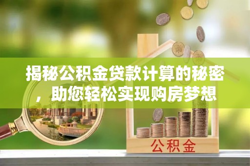 关山揭秘公积金贷款计算的秘密，助您轻松实现购房梦想