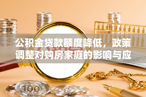 关山公积金贷款额度降低，政策调整对购房家庭的影响与应对策略