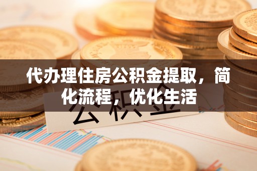关山代办理住房公积金提取，简化流程，优化生活