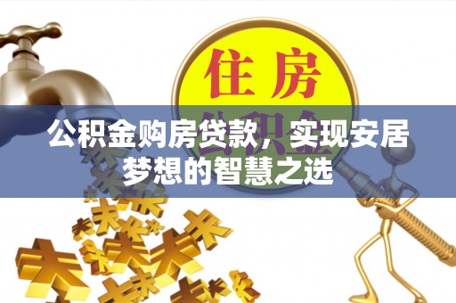 关山公积金购房贷款，实现安居梦想的智慧之选