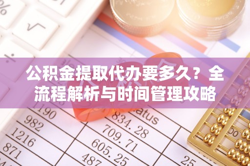 关山公积金提取代办要多久？全流程解析与时间管理攻略