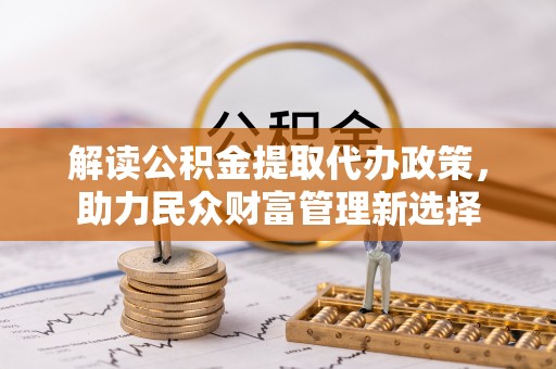 关山解读公积金提取代办政策，助力民众财富管理新选择