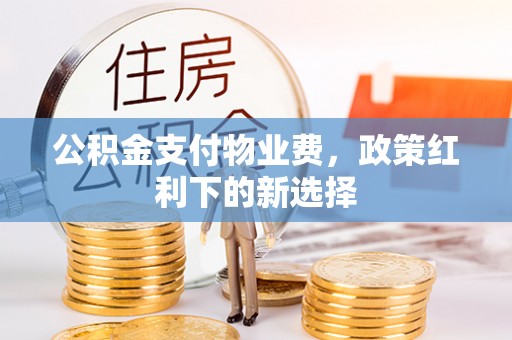 关山公积金支付物业费，政策红利下的新选择