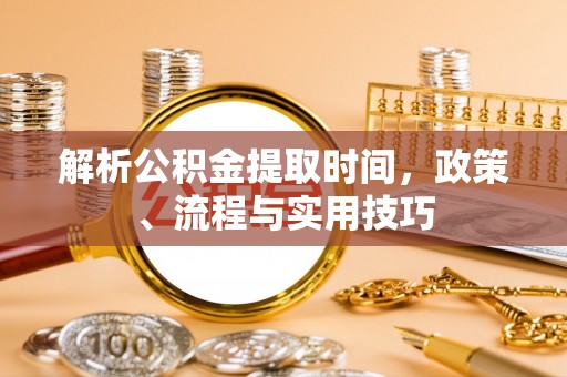 关山解析公积金提取时间，政策、流程与实用技巧