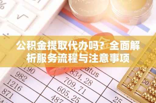 关山公积金提取代办吗？全面解析服务流程与注意事项