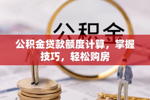 关山公积金贷款额度计算，掌握技巧，轻松购房
