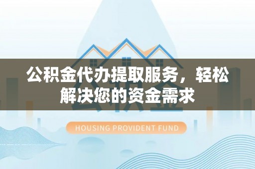 关山公积金代办提取服务，轻松解决您的资金需求
