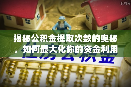 关山揭秘公积金提取次数的奥秘，如何最大化你的资金利用？