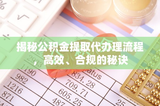 关山揭秘公积金提取代办理流程，高效、合规的秘诀